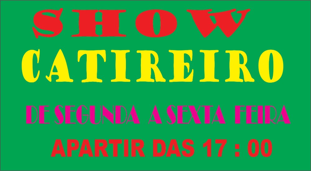 SHOW DO CATIREIRO DE SEGUNDA A SEXTA FEIRA  APARTIR DAS 17 : 00